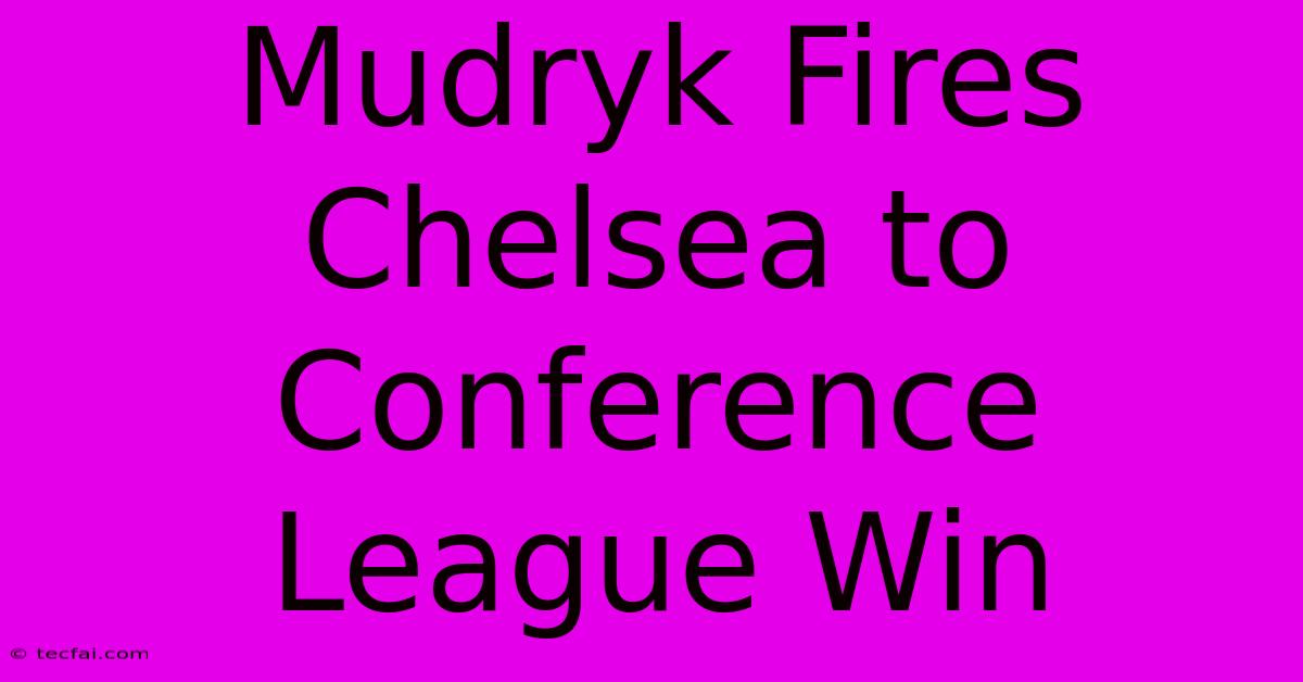 Mudryk Fires Chelsea To Conference League Win