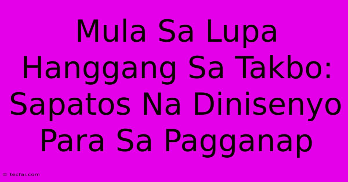 Mula Sa Lupa Hanggang Sa Takbo: Sapatos Na Dinisenyo Para Sa Pagganap 