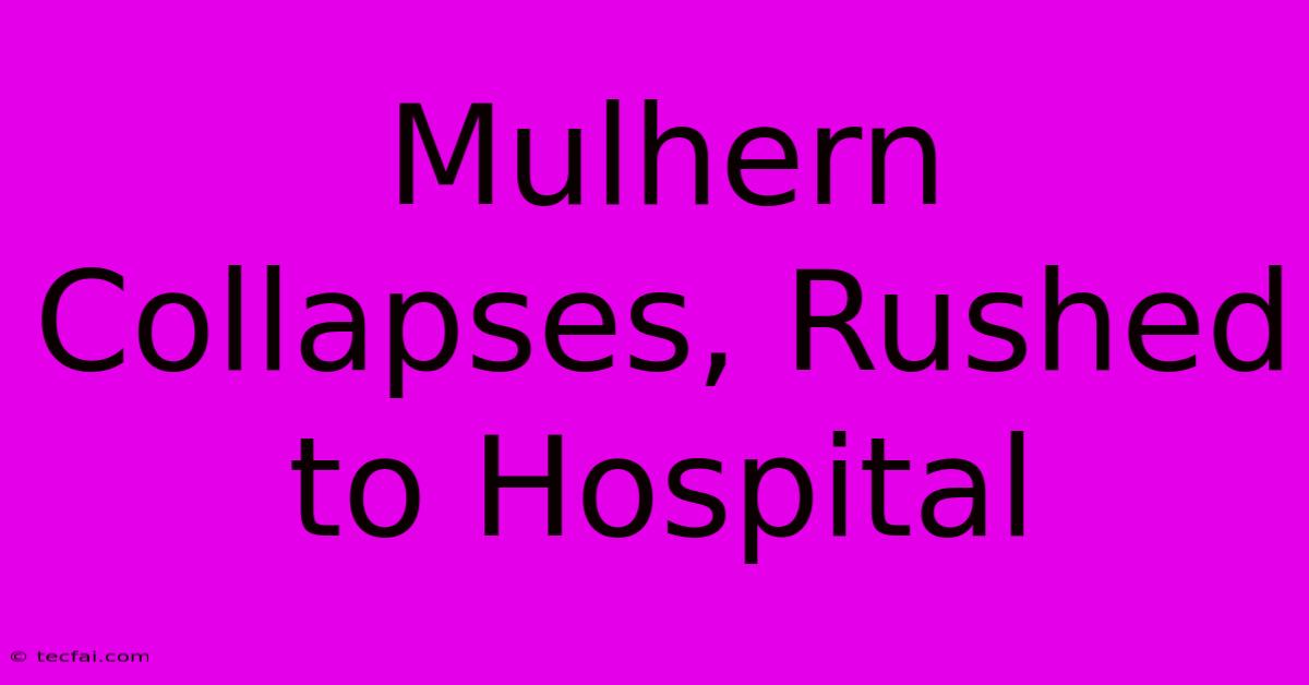 Mulhern Collapses, Rushed To Hospital