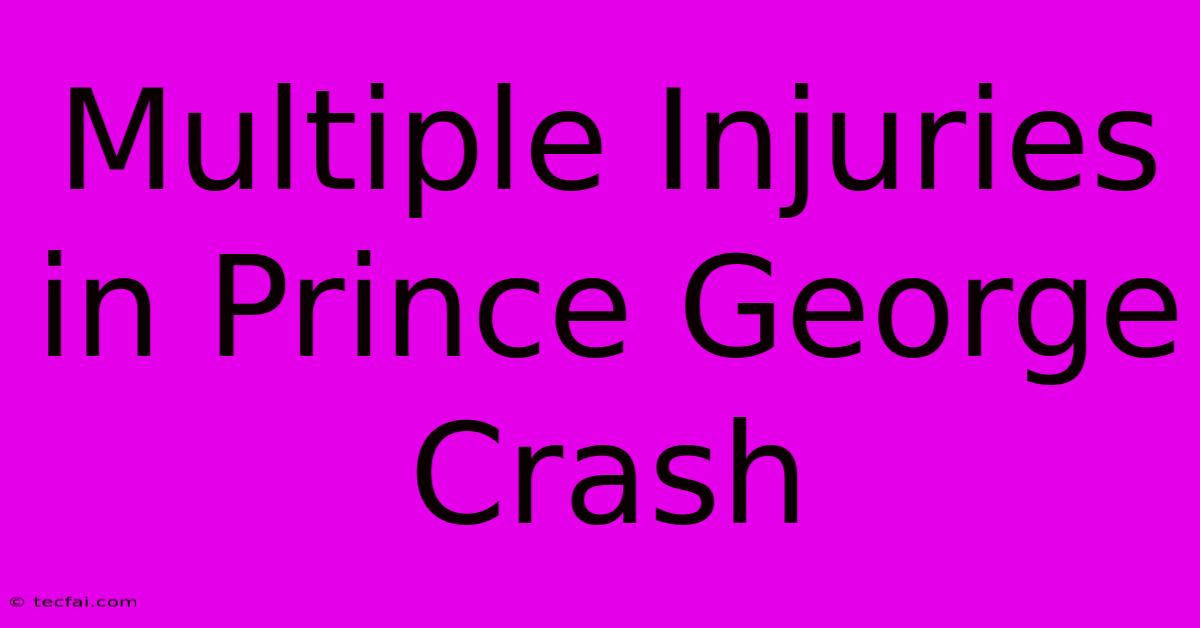 Multiple Injuries In Prince George Crash