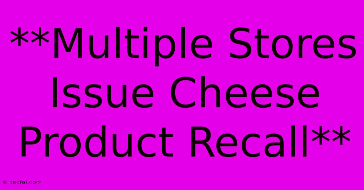 **Multiple Stores Issue Cheese Product Recall**