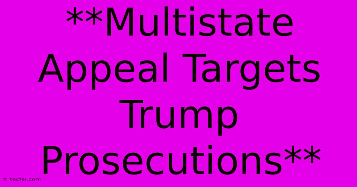 **Multistate Appeal Targets Trump Prosecutions**