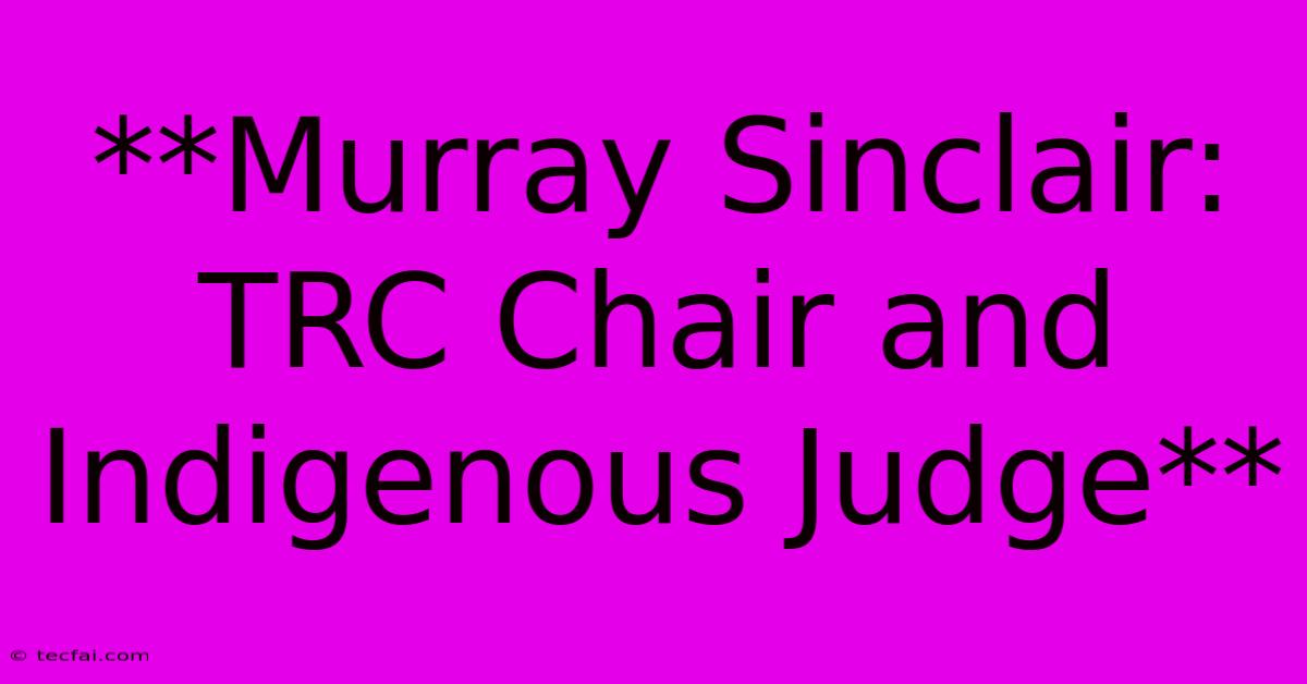 **Murray Sinclair: TRC Chair And Indigenous Judge**