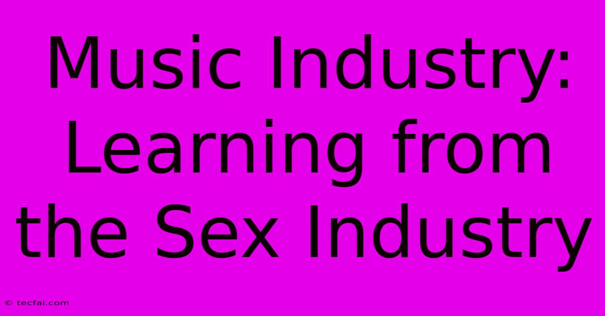 Music Industry: Learning From The Sex Industry