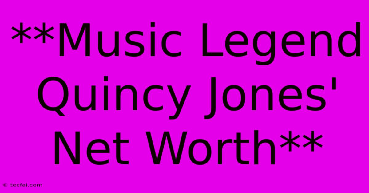 **Music Legend Quincy Jones' Net Worth**