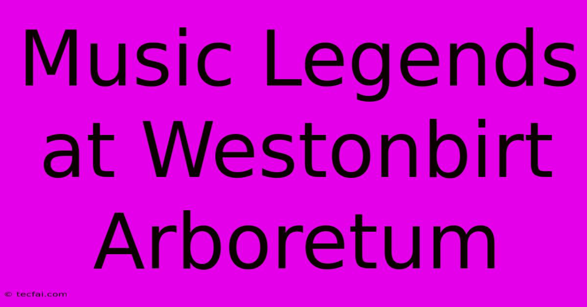 Music Legends At Westonbirt Arboretum