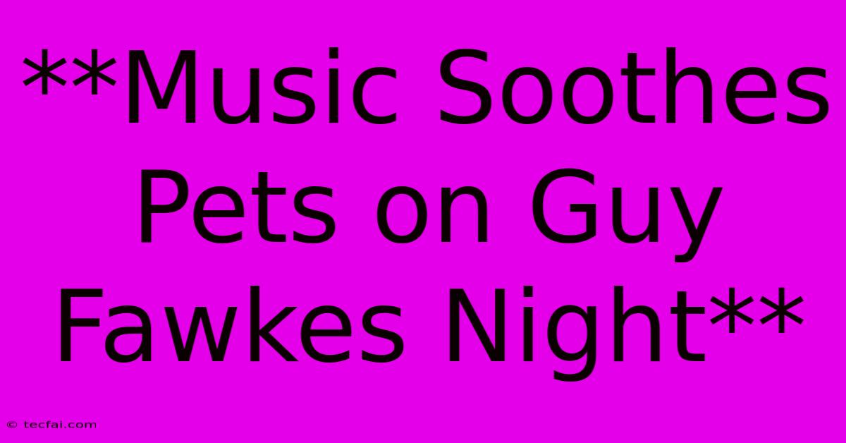 **Music Soothes Pets On Guy Fawkes Night**