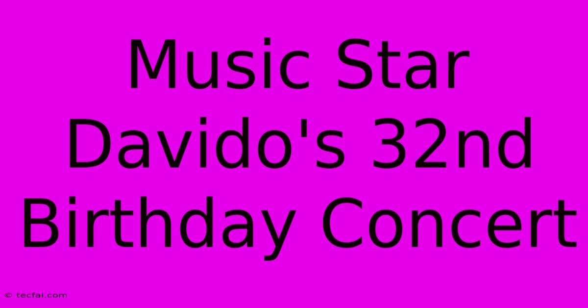 Music Star Davido's 32nd Birthday Concert