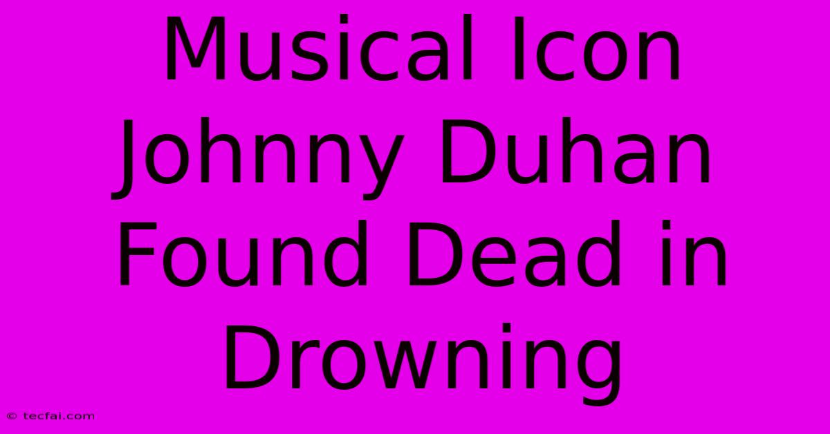 Musical Icon Johnny Duhan Found Dead In Drowning