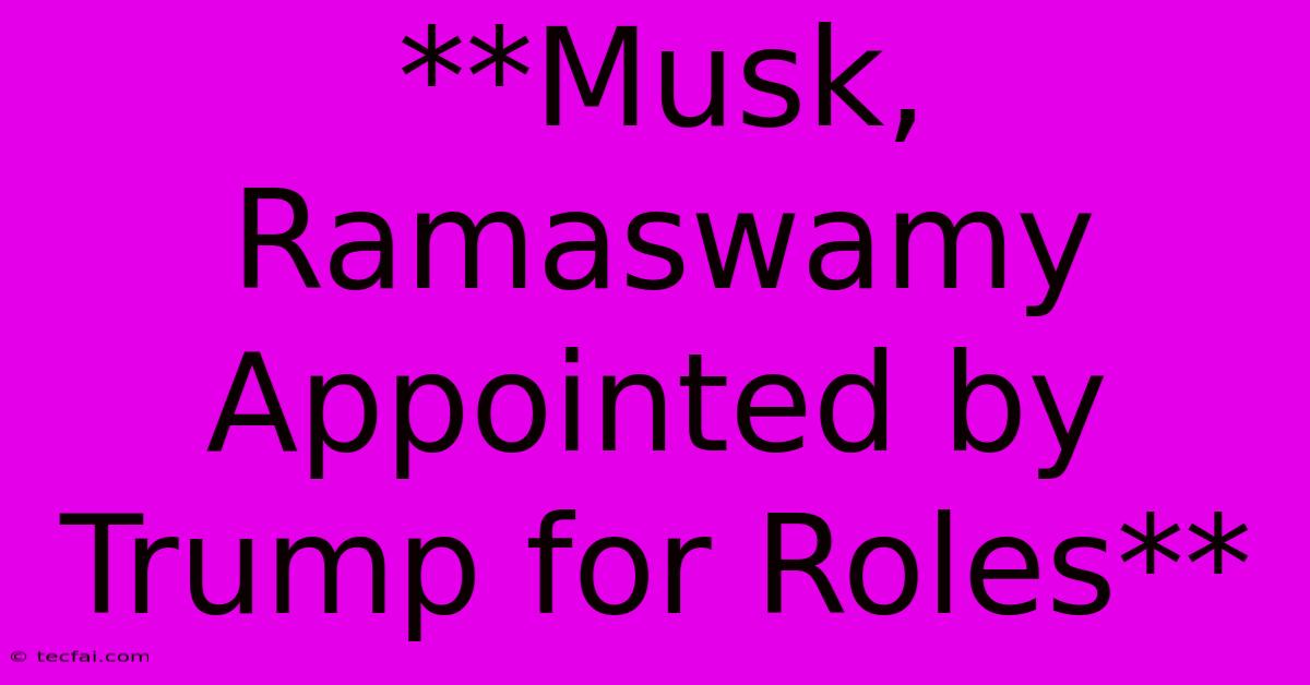 **Musk, Ramaswamy Appointed By Trump For Roles** 