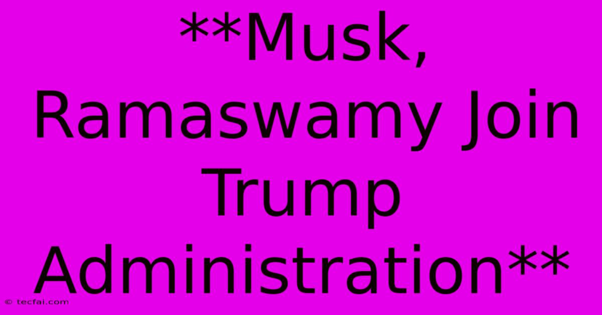 **Musk, Ramaswamy Join Trump Administration** 