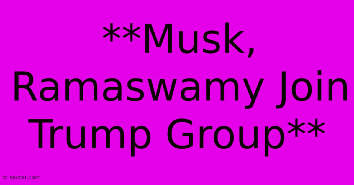 **Musk, Ramaswamy Join Trump Group**