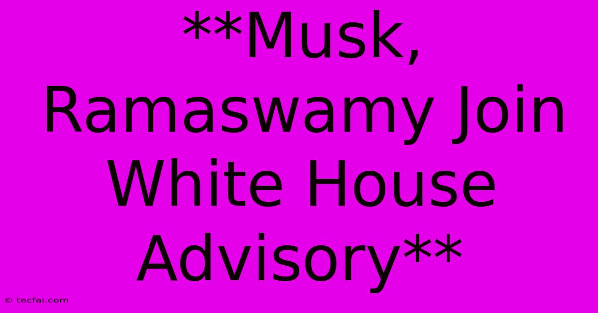 **Musk, Ramaswamy Join White House Advisory**