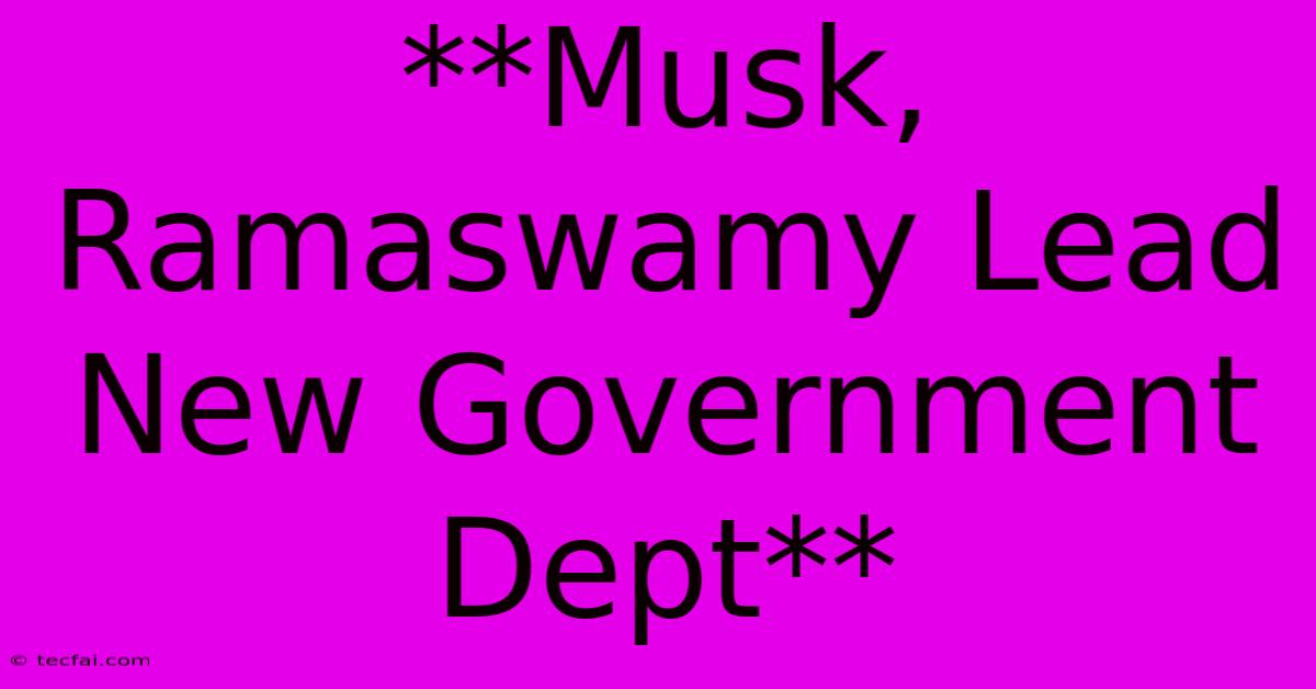 **Musk, Ramaswamy Lead New Government Dept**