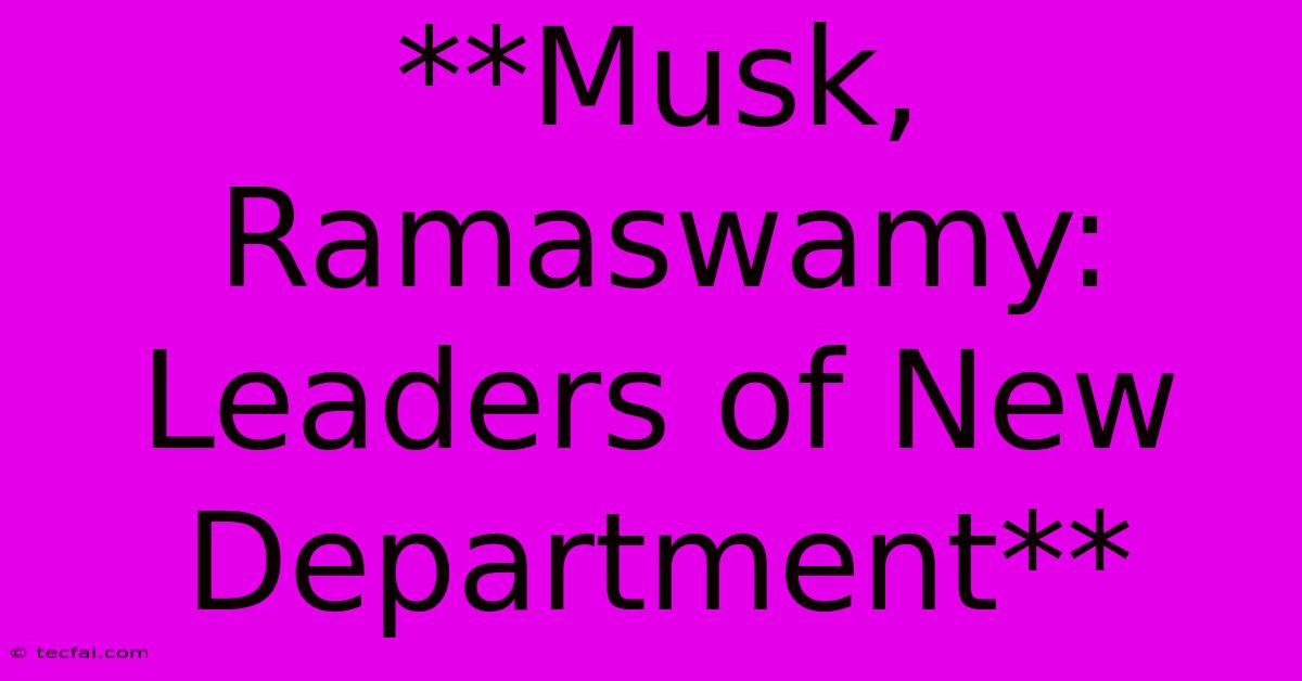 **Musk, Ramaswamy: Leaders Of New Department**