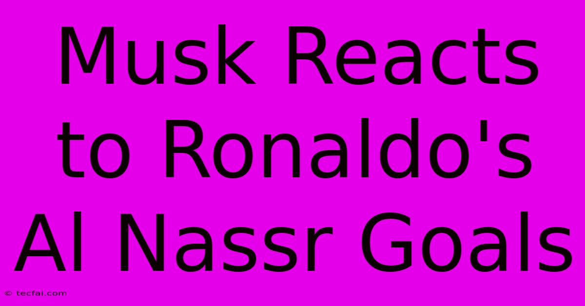 Musk Reacts To Ronaldo's Al Nassr Goals