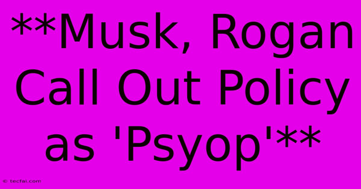 **Musk, Rogan Call Out Policy As 'Psyop'**