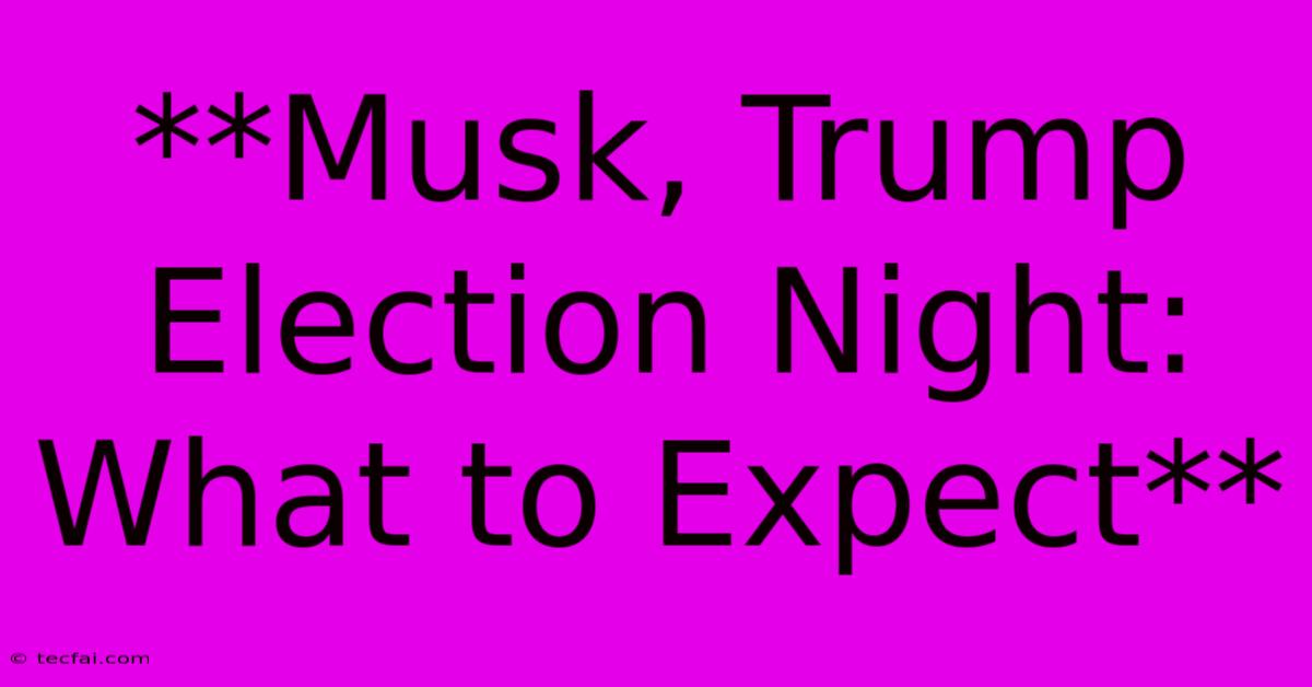 **Musk, Trump Election Night: What To Expect** 