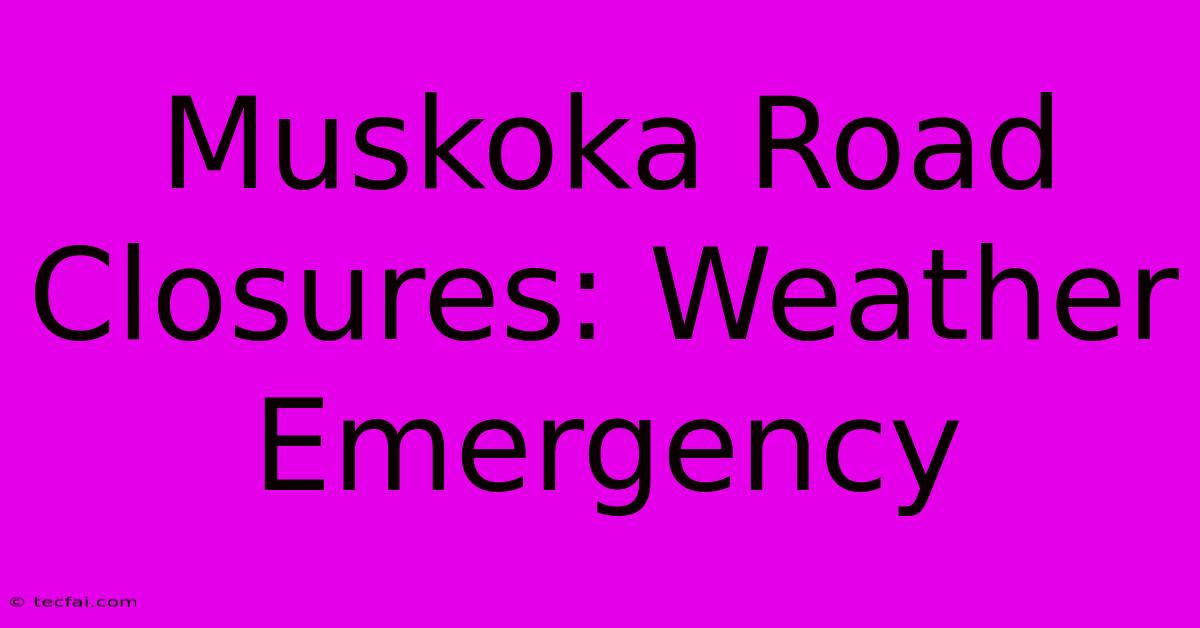 Muskoka Road Closures: Weather Emergency