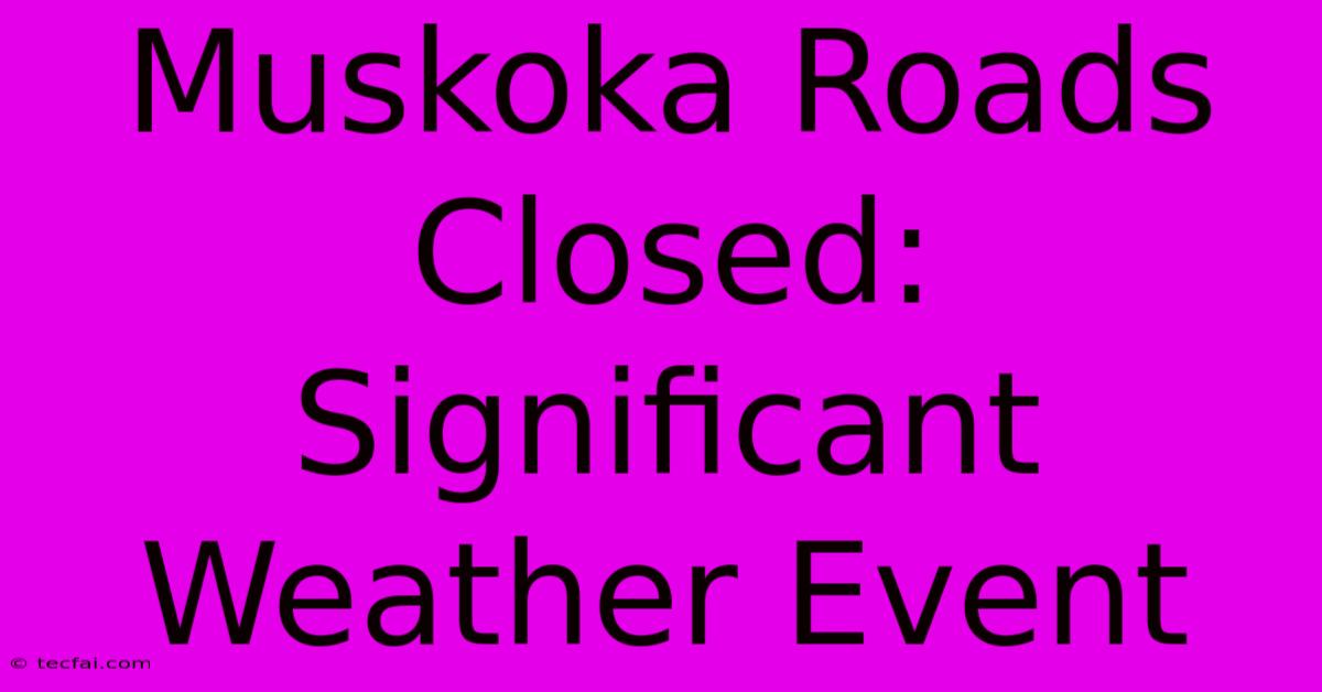 Muskoka Roads Closed: Significant Weather Event