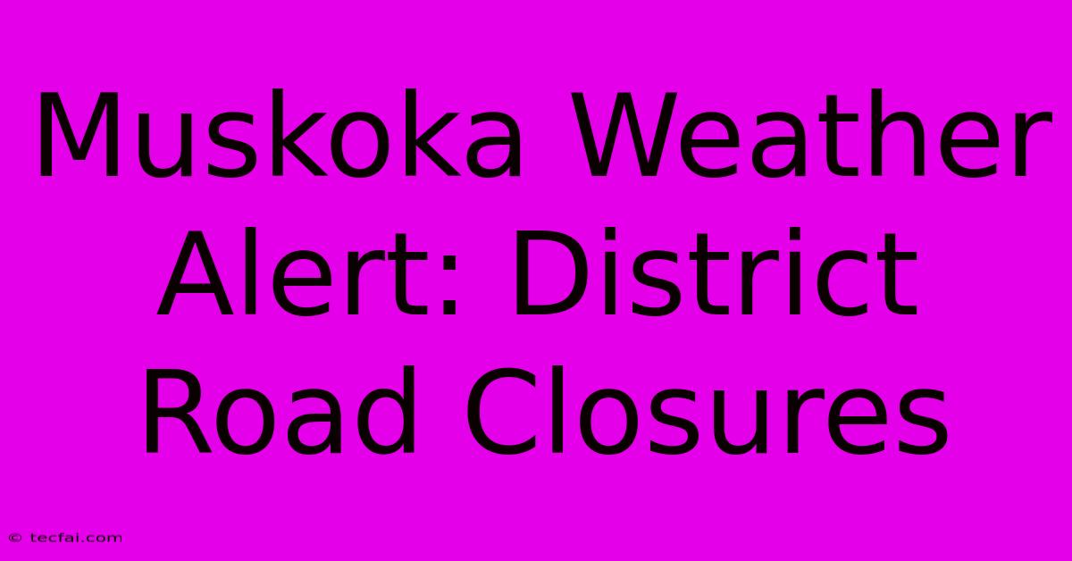 Muskoka Weather Alert: District Road Closures