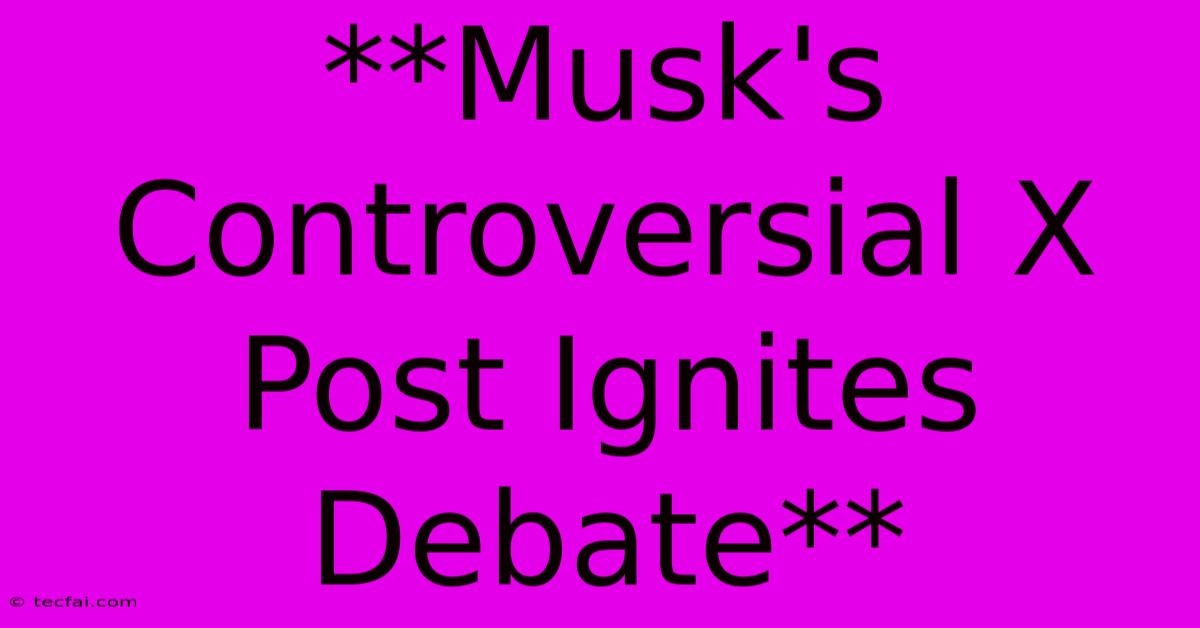 **Musk's Controversial X Post Ignites Debate**