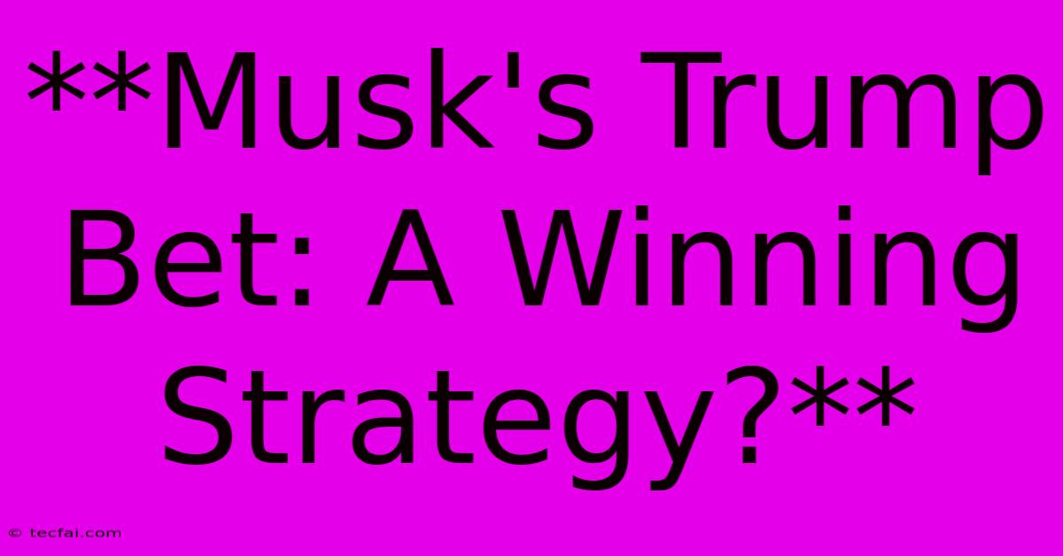 **Musk's Trump Bet: A Winning Strategy?**