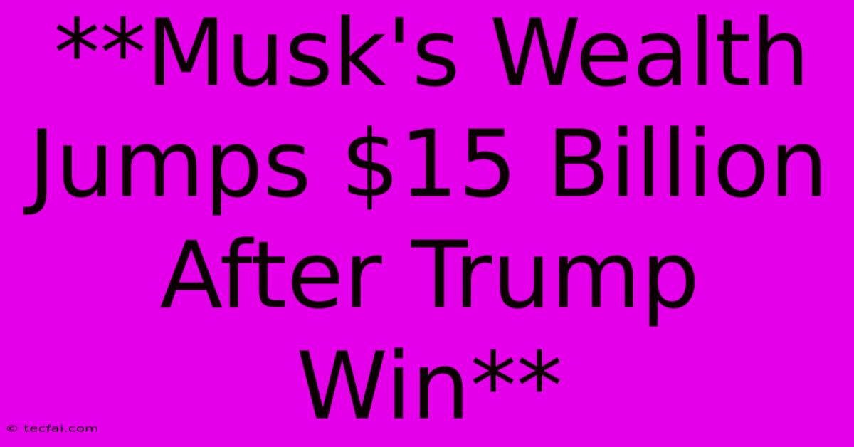 **Musk's Wealth Jumps $15 Billion After Trump Win** 