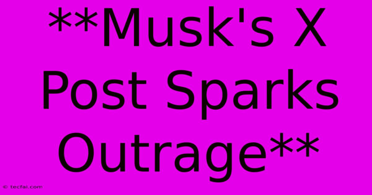 **Musk's X Post Sparks Outrage**