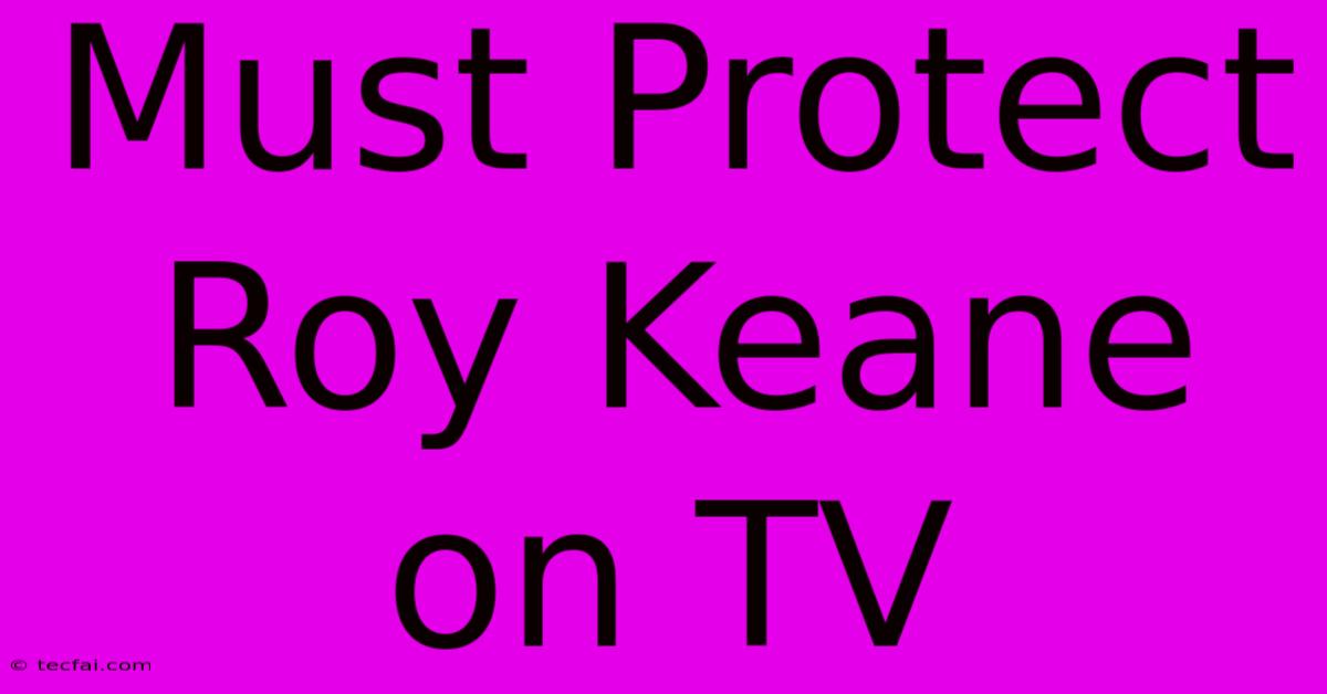 Must Protect Roy Keane On TV