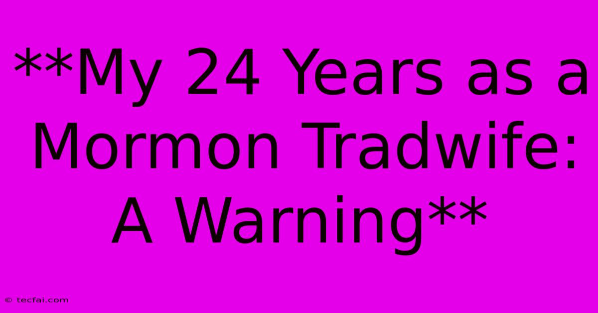 **My 24 Years As A Mormon Tradwife: A Warning**