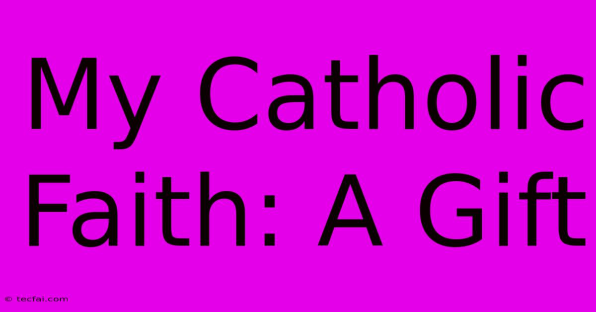 My Catholic Faith: A Gift