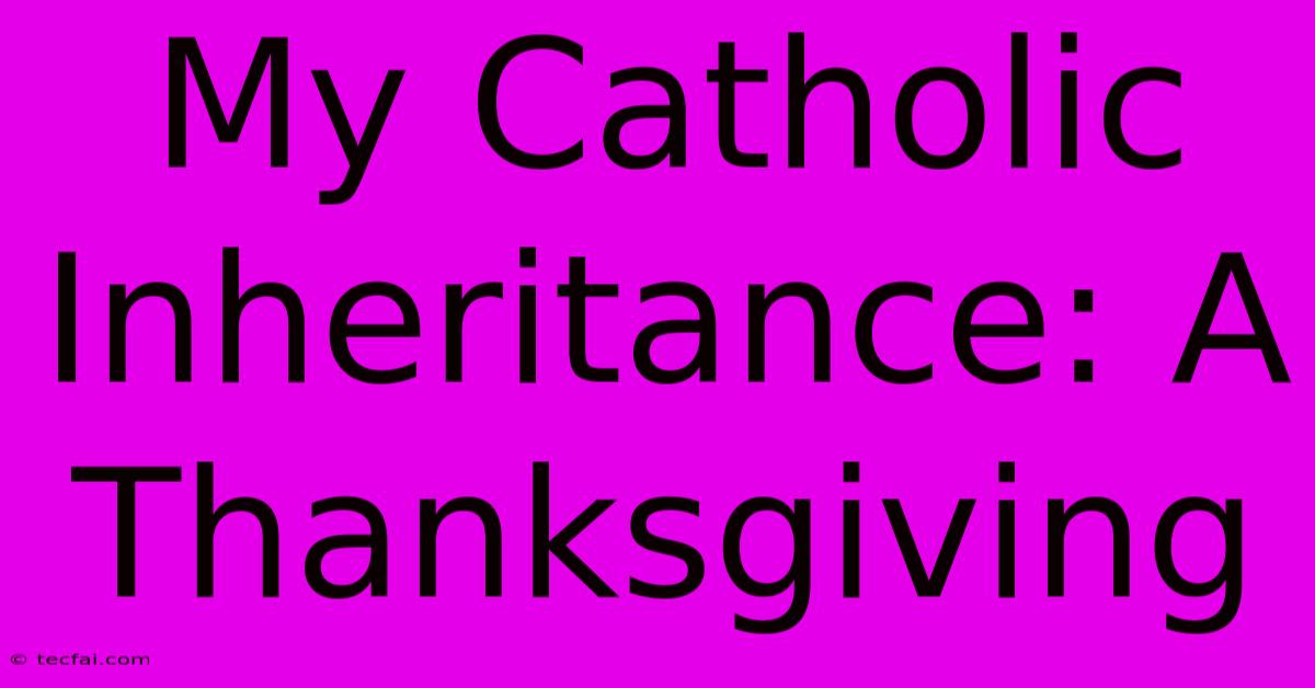 My Catholic Inheritance: A Thanksgiving