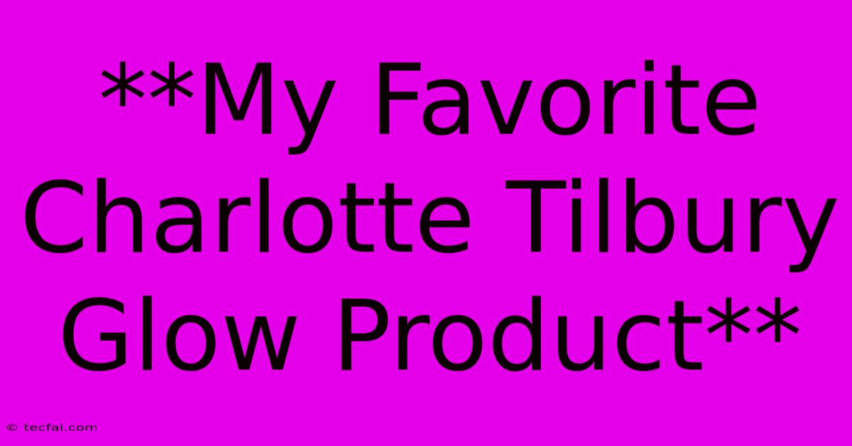 **My Favorite Charlotte Tilbury Glow Product**