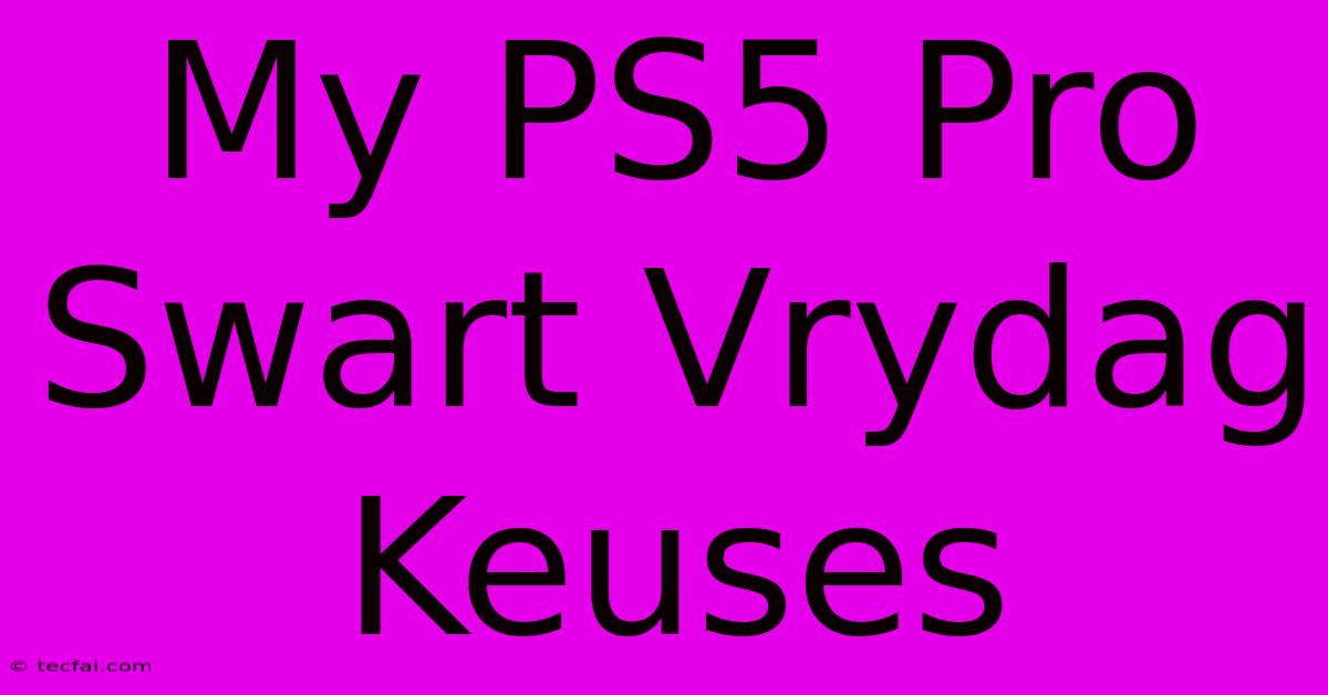 My PS5 Pro Swart Vrydag Keuses