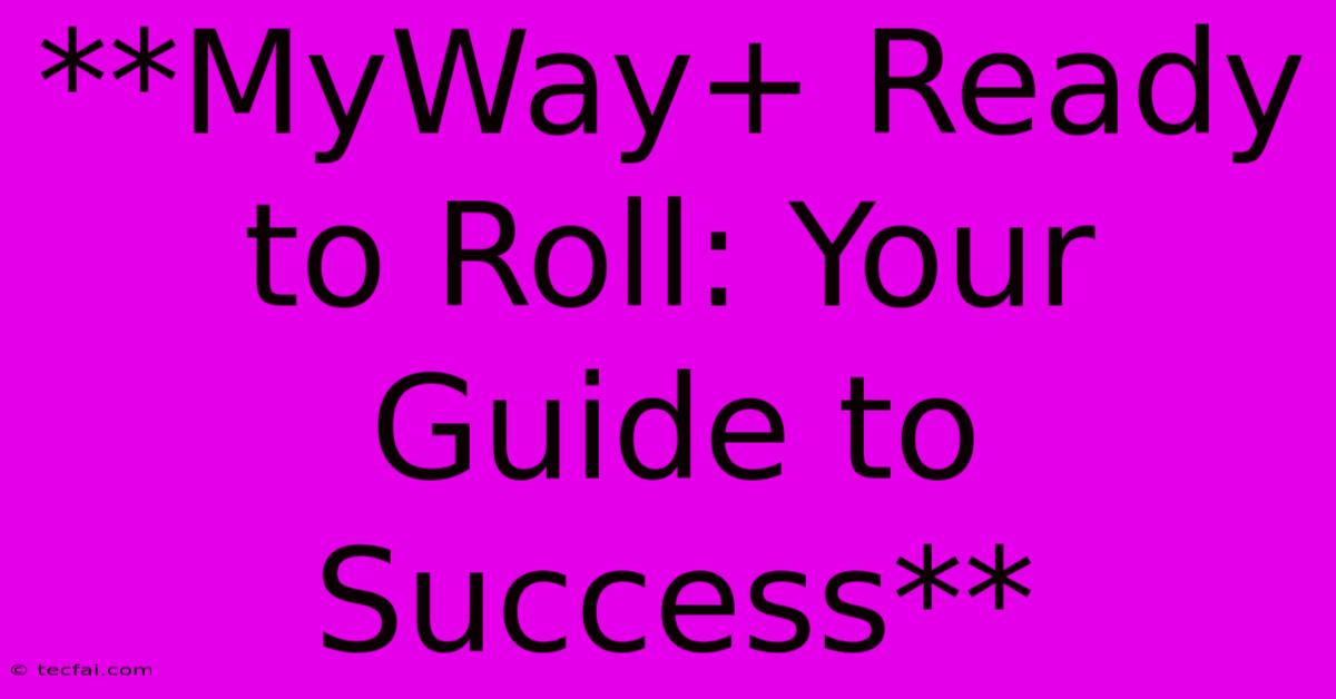 **MyWay+ Ready To Roll: Your Guide To Success**