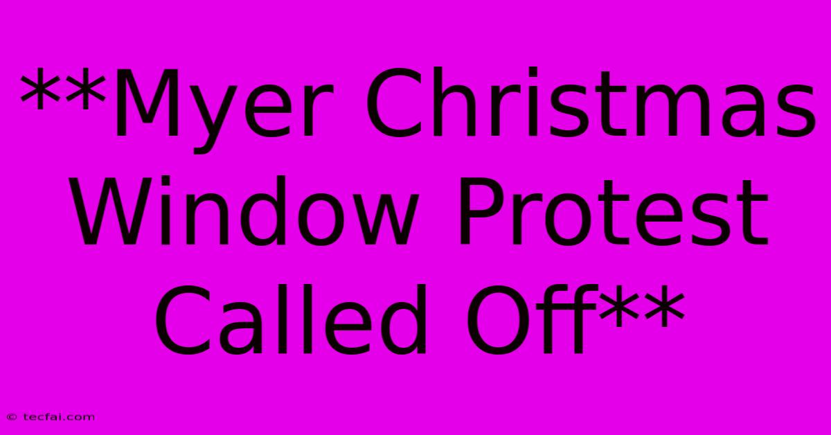 **Myer Christmas Window Protest Called Off**