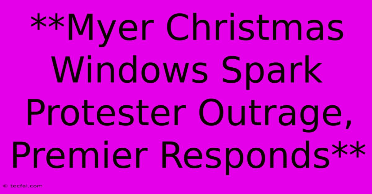 **Myer Christmas Windows Spark Protester Outrage, Premier Responds**