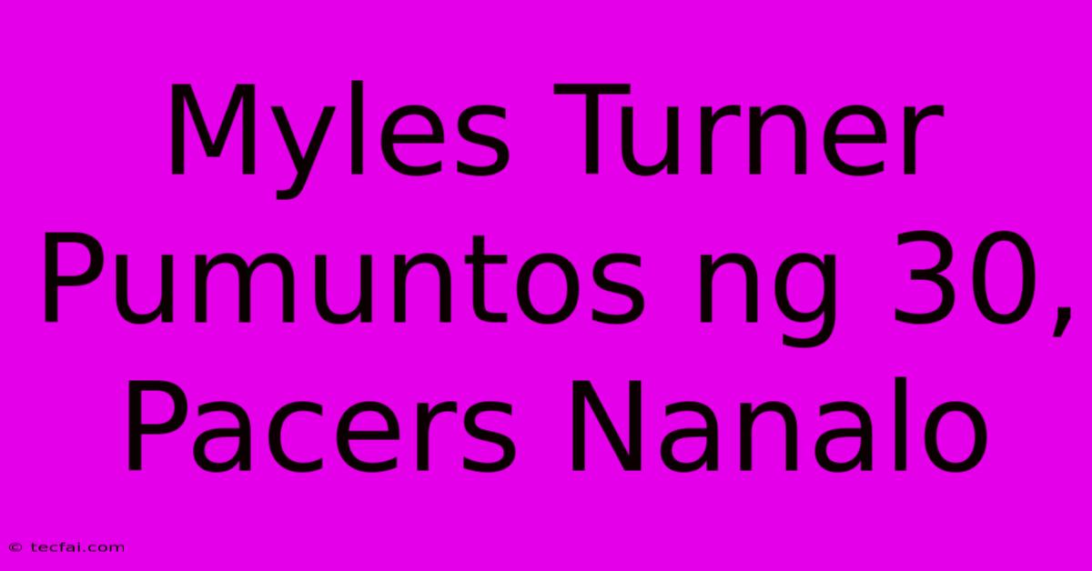 Myles Turner Pumuntos Ng 30, Pacers Nanalo