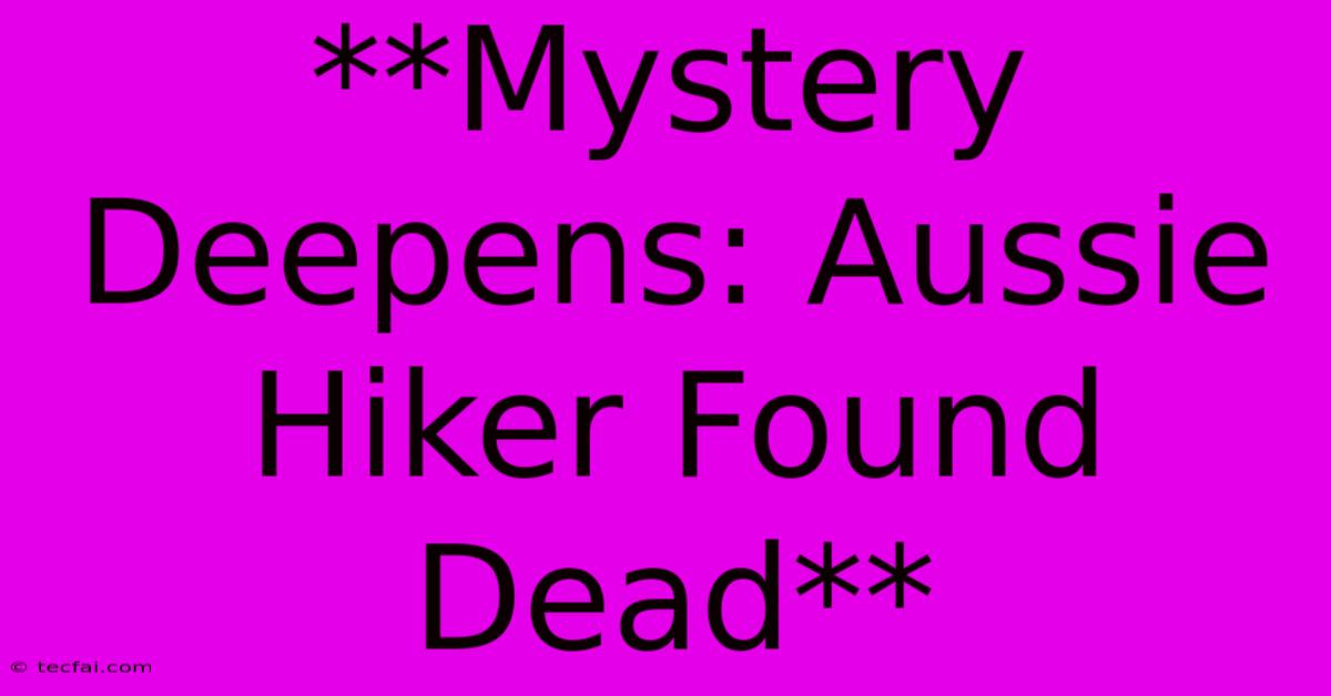 **Mystery Deepens: Aussie Hiker Found Dead**