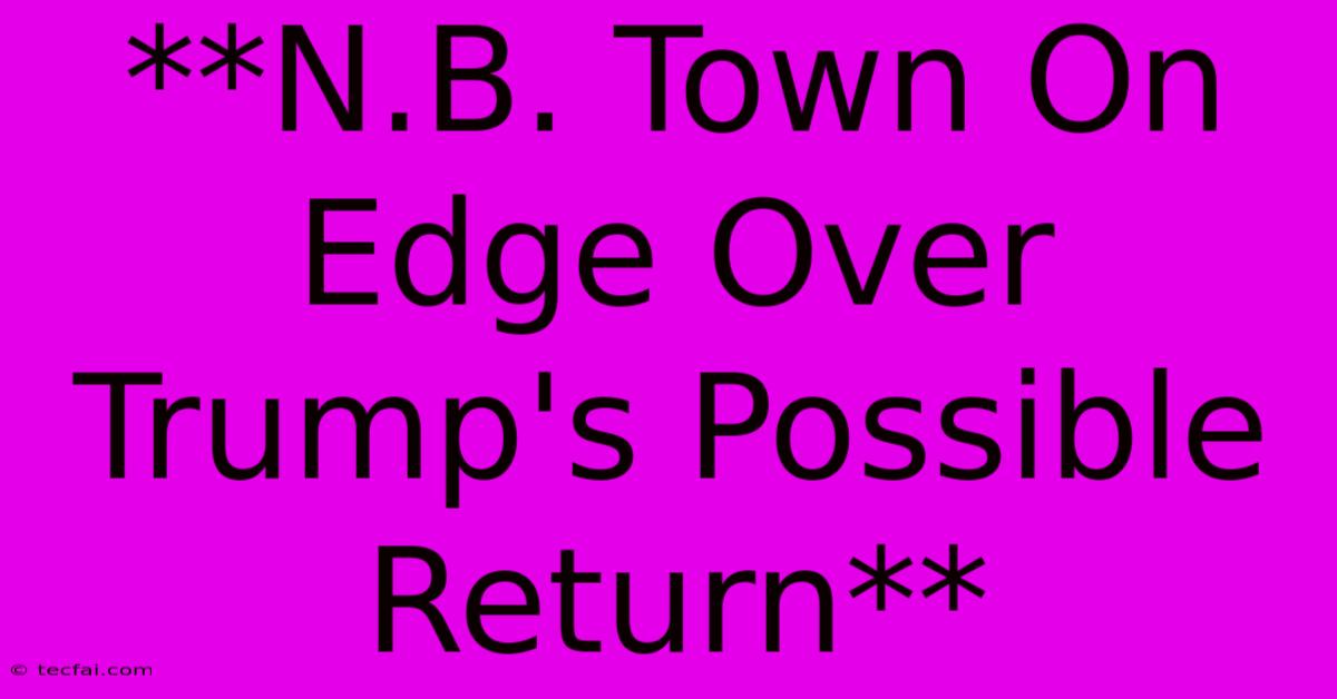 **N.B. Town On Edge Over Trump's Possible Return**