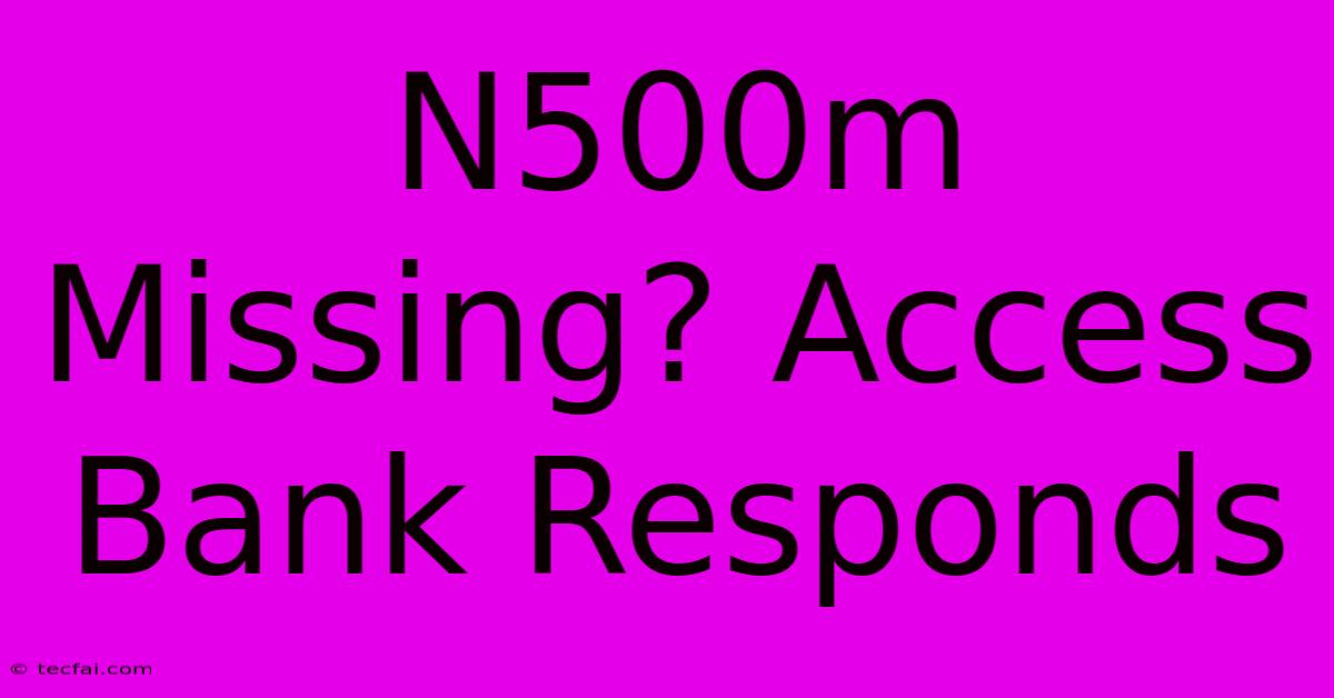 N500m Missing? Access Bank Responds