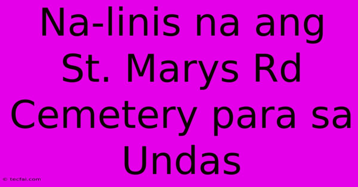 Na-linis Na Ang St. Marys Rd Cemetery Para Sa Undas