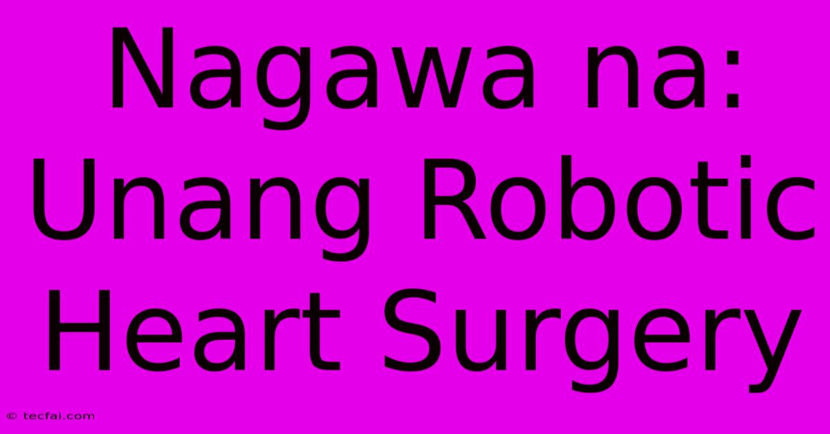 Nagawa Na: Unang Robotic Heart Surgery