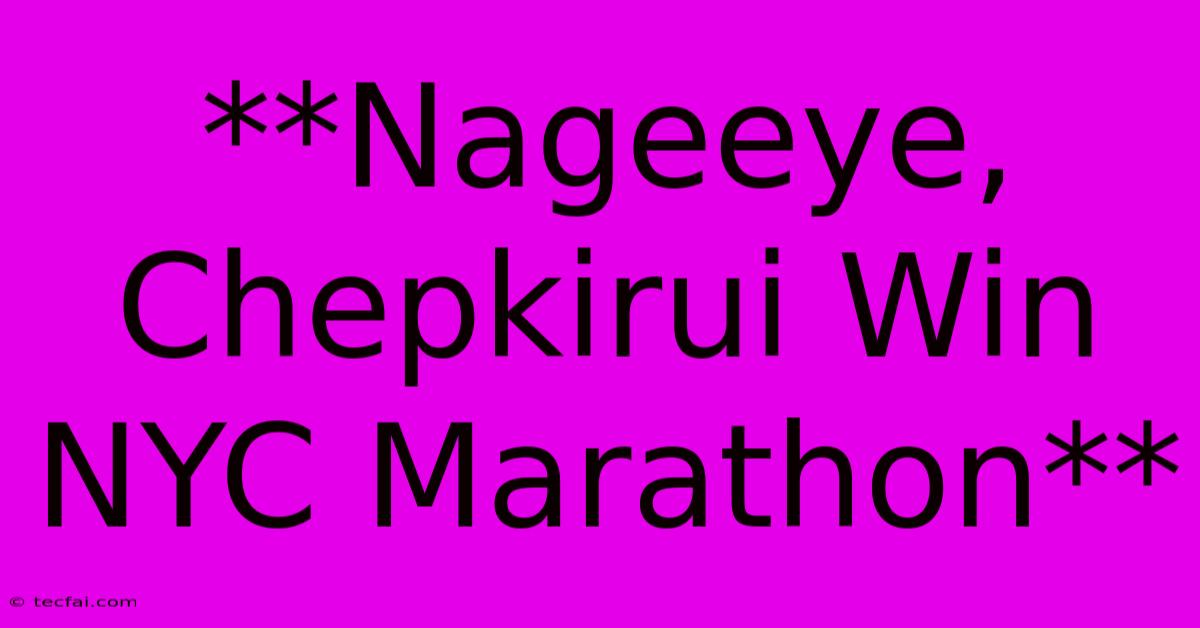 **Nageeye, Chepkirui Win NYC Marathon**