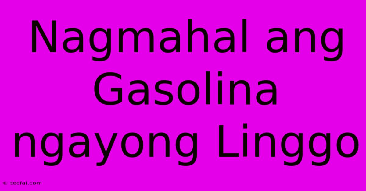 Nagmahal Ang Gasolina Ngayong Linggo