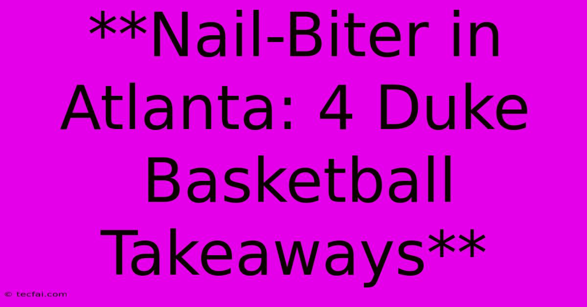 **Nail-Biter In Atlanta: 4 Duke Basketball Takeaways**