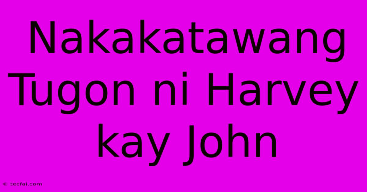 Nakakatawang Tugon Ni Harvey Kay John