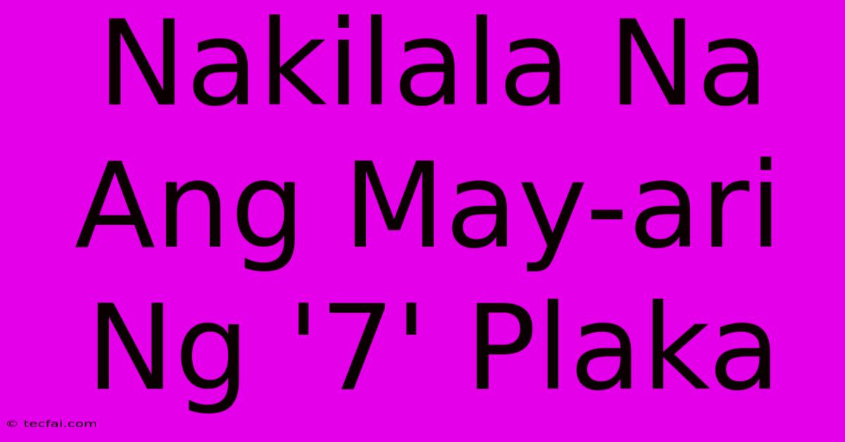 Nakilala Na Ang May-ari Ng '7' Plaka