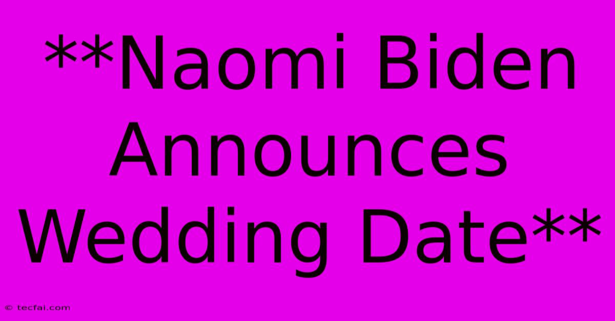 **Naomi Biden Announces Wedding Date**